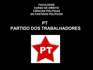 FACULDADE CURSO DE DIREITO CIÊNCIAS POLÍTICAS OS PARTIDOS POLÍTICOS PT  PARTIDO DOS TRABALHADORES 