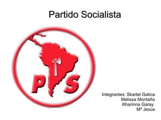 Integrantes: Skarlet Gatica Melissa Montaño Kharinna Garay  Mª Jesús Partido Socialista 
