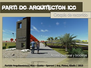 Croquis de recorrido

Acceso peatonal y bicicletas
Partido Arquitectónico| Ríos – Scotta – Speroni | Arq. Pintos, Gladis | 2013

 