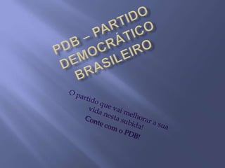 PDB – Partido Democrático Brasileiro O partido que vai melhorar a sua vida nesta subida! Conte com o PDB! 