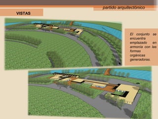partido arquitectónico
VISTAS

Plataforma en altura que
permite
múltiples
visuales
hacia
los
Esteros circundantes.

El conjunto se
encuentra
emplazado
en
armonía con las
formas
orgánicas
generadoras.

 