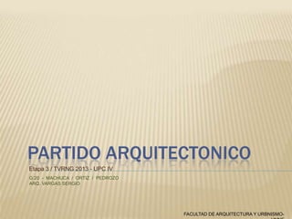 PARTIDO ARQUITECTONICO
Etapa 3 / TVRNG 2013 - UPC IV
G:20 - MACHUCA / ORTIZ / PEDROZO
ARQ. VARGAS SERGIO

FACULTAD DE ARQUITECTURA Y URBNISMO-

 