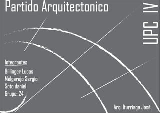 UPC IV

Partido Arquitectonico

Integrantes
Billinger Lucas
Melgarejo Sergio
Soto daniel
Grupo: 24
Arq. Iturriaga José

 