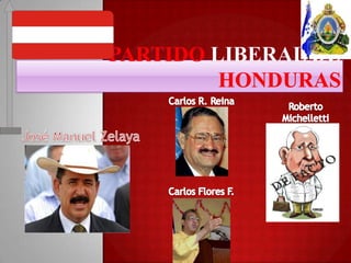 Partido Liberal de Honduras Carlos R. Reina Roberto Michelletti José Manuel Zelaya Carlos Flores F. 