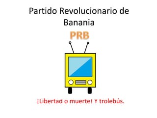 Partido Revolucionario de
Banania
¡Libertad o muerte! Y trolebús.
 