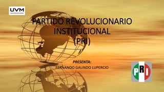 PARTIDO REVOLUCIONARIO
INSTITUCIONAL
(PRI)
PRESENTA:
FERNANDO GALINDO LUPERCIO
 