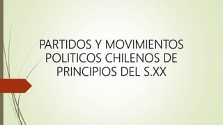 PARTIDOS Y MOVIMIENTOS
POLITICOS CHILENOS DE
PRINCIPIOS DEL S.XX
 