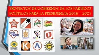 PROYECTOS DE GOBIERNOS DE LOS PARTIDOS
POLÍTICOS PARA LA PRESIDENCIA 2016 - 2021
 