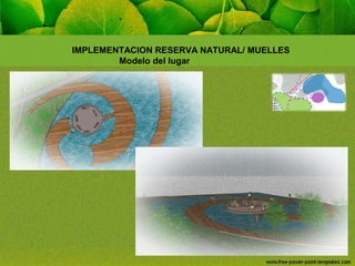 IMPLEMENTACION RESERVA NATURAL/ MUELLES
Modelo del lugar

 