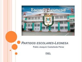 PARTIDOS ESCOLARES-LEONESA
Pablo Joaquín Castañeda Pérez
PAEL
 