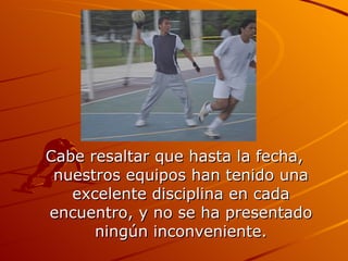 Cabe resaltar que hasta la fecha, nuestros equipos han tenido una excelente disciplina en cada encuentro, y no se ha presentado ningún inconveniente. 