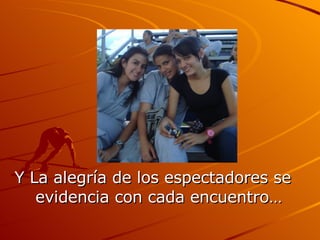 Y La alegría de los espectadores se evidencia con cada encuentro… 