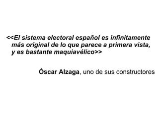 <<El sistema electoral español es infinitamente
más original de lo que parece a primera vista,
y es bastante maquiavélico>...