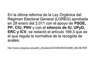 En la última reforma de la Ley Orgánica del
Régimen Electoral General (LOREG) aprobada
en 28 enero del 2.011 con el apoyo ...