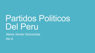 Partidos Politicos
Del Peru
Alexis Xavier Goicochea
4to A
 