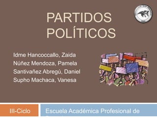 PARTIDOS
POLÍTICOS
Idme Hancoccallo, Zaida
Núñez Mendoza, Pamela
Santivañez Abregú, Daniel
Supho Machaca, Vanesa
Escuela Académica Profesional deIII-Ciclo
 