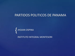 {
PARTIDOS POLITICOS DE PANAMA
JHOJAN OSPINA
INSTITUTO INTEGRAL MONTESORI
 