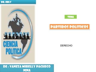 DR. ERLY

TEMA

PARTIDOS POLITICOS

DERECHO

DE : VANEZA MIRELLY PACHECO
NINA

 