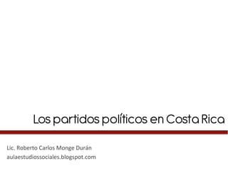 Los partidos políticos en Costa Rica	
  
Lic.	
  Roberto	
  Carlos	
  Monge	
  Durán	
  
aulaestudiossociales.blogspot.com	
  
 