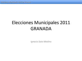 Elecciones Municipales 2011 GRANADA Ignacio Soto Medina 
