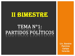 II BIMESTRE
    TEMA N°1:
PARTIDOS POLÍTICOS

                     Lic. Sandra
                       Patricia
                        Callpa
                       Velarde
 