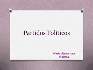 Partidos Políticos
María Alexandra
Montes
 