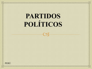 PARTIDOS
POLÍTICOS


PERÚ

 