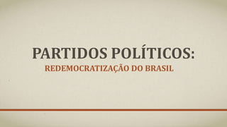 PARTIDOS POLÍTICOS:
REDEMOCRATIZAÇÃO DO BRASIL
 