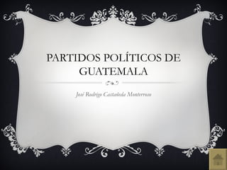 PARTIDOS POLÍTICOS DE
     GUATEMALA
    José Rodrigo Castañeda Monterroso
 