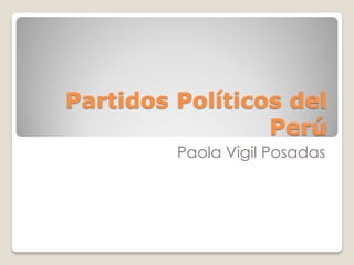 Partidos Políticos del
Perú
Paola Vigil Posadas
 