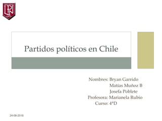 Nombres: Bryan Garrido
Matías Muñoz B
Josefa Poblete
Profesora: Marianela Rubio
Curso: 4°D
Partidos políticos en Chile
24-08-2016
 