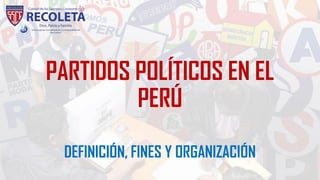 PARTIDOS POLÍTICOS EN EL
PERÚ
DEFINICIÓN, FINES Y ORGANIZACIÓN
 