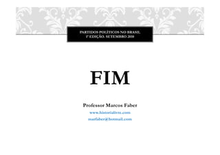 PARTIDOS POLÍTICOS NO BRASIL
   1ª EDIÇÃO. SETEMBRO 2010




    FIM
 Professor Marcos Faber
    www.historialivre.com
   marfaber@hotmail.com
 