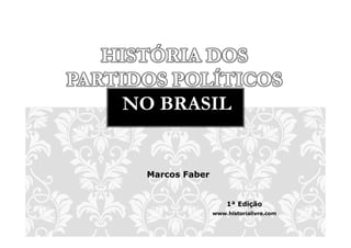 HISTÓRIA DOS
PARTIDOS POLÍTICOS
     NO BRASIL


      Marcos Faber


                         1ª Edição
                     www.historialivre.com
 