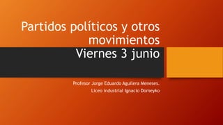 Partidos políticos y otros
movimientos
Viernes 3 junio
Profesor Jorge Eduardo Aguilera Meneses.
Liceo industrial Ignacio Domeyko
 