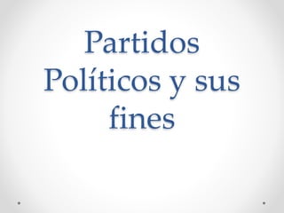 Partidos 
Políticos y sus 
fines 
 