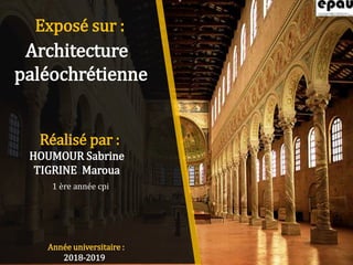 Architecture
paléochrétienne
Réalisé par :
HOUMOUR Sabrine
TIGRINE Maroua
Année universitaire :
2018-2019
Exposé sur :
1 ère année cpi
 
