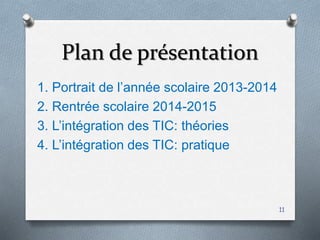 Plan de présentation
1. Portrait de l’année scolaire 2013-2014
2. Rentrée scolaire 2014-2015
3. L’intégration des TIC: théories
4. L’intégration des TIC: pratique
11
 