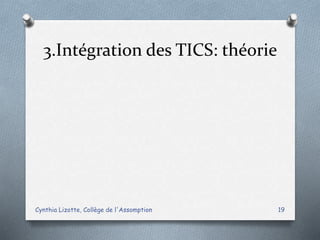3.Intégration des TICS: théorie
Cynthia Lizotte, Collège de l'Assomption 19
 
