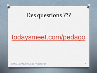 Des questions ???
todaysmeet.com/pedago
Cynthia Lizotte, Collège de l'Assomption 4
 