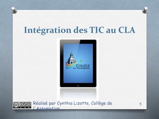 Intégration des TIC au CLA
Réalisé par Cynthia Lizotte, Collège de
l'Assomption
5
 