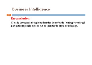 24
En conclusion:
C’est le processus d’exploitation des données de l’entreprise dirigé
par la technologie dans le but de faciliter la prise de décision.
Business Intelligence
 