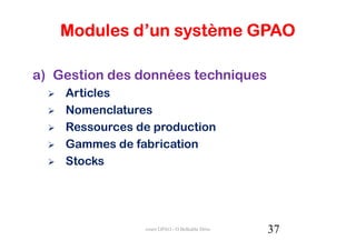 Modules d’un système GPAO

a) Gestion des données techniques
    Articles
    Nomenclatures
    Ressources de production
    Gammes de fabrication
    Stocks




                cours GPAO - O.Belkahla Driss   37
 