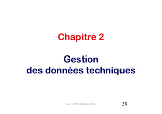 Chapitre 2

       Gestion
des données techniques


        cours GPAO - O.Belkahla Driss   39
 