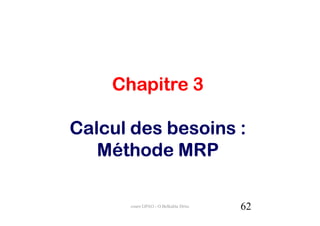 Chapitre 3

Calcul des besoins :
   Méthode MRP

      cours GPAO - O.Belkahla Driss   62
 