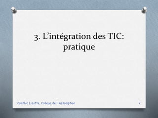 3. L’intégration des TIC:
pratique
Cynthia Lizotte, Collège de l'Assomption 7
 