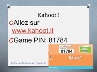 Kahoot !
OAllez sur
www.kahoot.it
OGame PIN: 81784
Cynthia Lizotte, Collège de l'Assomption 9
 