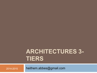 ARCHITECTURES 3-
TIERS
heithem.abbes@gmail.com2014-2015
 