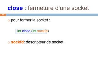 close : fermeture d’une socket
20
 pour fermer la socket :
int close (int sockfd)
 sockfd: descripteur de socket.
 