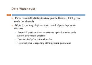 Data Warehouse
Partie essentielle d'infrastructure pour le Business Intelligence
(ou le décisionnel).
Dépôt (repository) logiquement centralisé pour la prise de
décision
Peuplés à partir de bases de données opérationnelles et de
sources de données externes
Données intégrées et transformées
Optimisé pour le reporting et l'intégration périodique
36
 